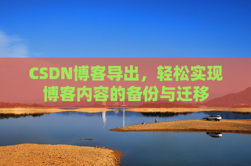 CSDN博客导出，轻松实现博客内容的备份与迁移
